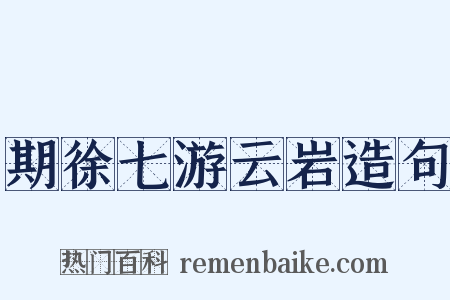 期徐七游云岩造句是什么意思的图片
